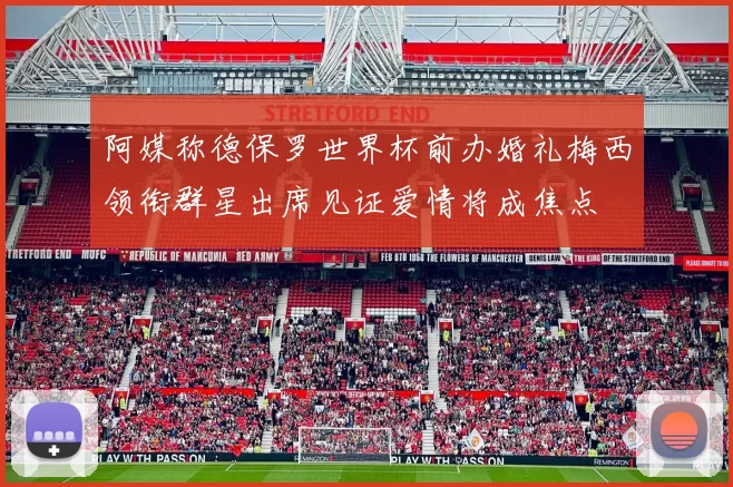 阿媒称德保罗世界杯前办婚礼梅西领衔群星出席见证爱情将成焦点